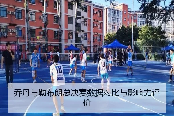 乔丹与勒布朗总决赛数据对比与影响力评价
